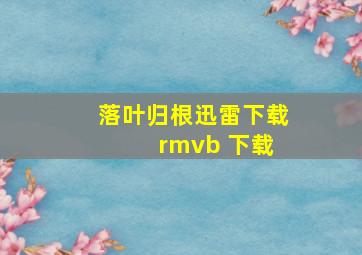 落叶归根迅雷下载 rmvb 下载